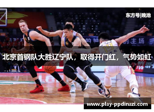 北京首钢队大胜辽宁队，取得开门红，气势如虹