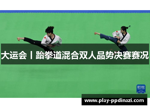 大运会丨跆拳道混合双人品势决赛赛况