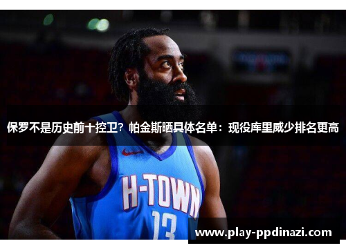 保罗不是历史前十控卫？帕金斯晒具体名单：现役库里威少排名更高