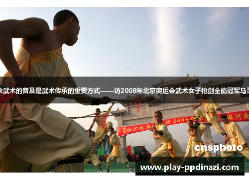 群众武术的普及是武术传承的重要方式——访2008年北京奥运会武术女子枪剑全能冠军马灵娟