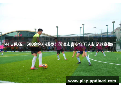 41支队伍、500余名小球员！菏泽市青少年五人制足球赛举行