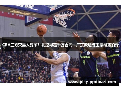 CBA三方交易太复杂！北控得超千万合同，广东欲送陈国豪得焦泊乔