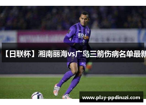 【日联杯】湘南丽海vs广岛三箭伤病名单最新